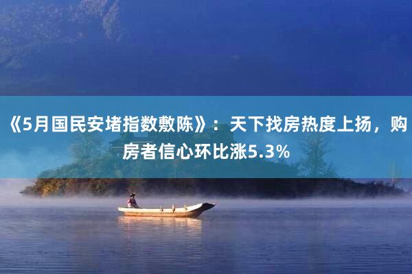 《5月国民安堵指数敷陈》：天下找房热度上扬，购房者信心环比涨5.3%