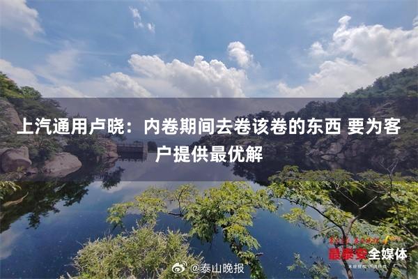 上汽通用卢晓：内卷期间去卷该卷的东西 要为客户提供最优解