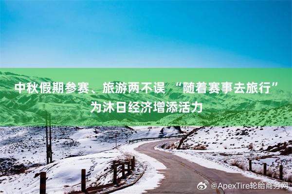 中秋假期参赛、旅游两不误  “随着赛事去旅行”为沐日经济增添活力