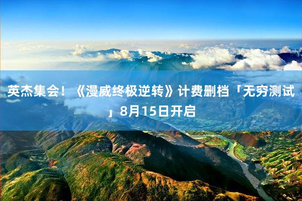 英杰集会！《漫威终极逆转》计费删档「无穷测试」8月15日开启