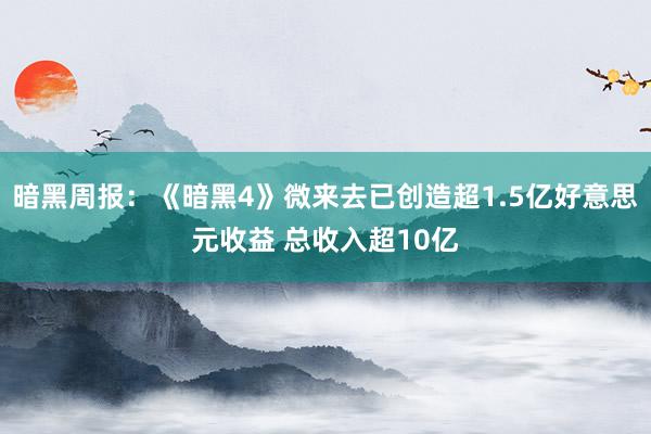 暗黑周报：《暗黑4》微来去已创造超1.5亿好意思元收益 总收入超10亿