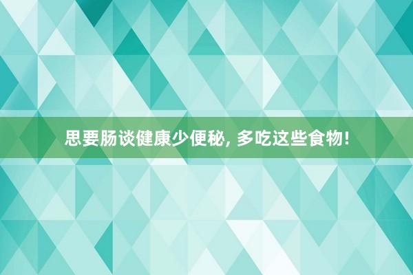 思要肠谈健康少便秘, 多吃这些食物!