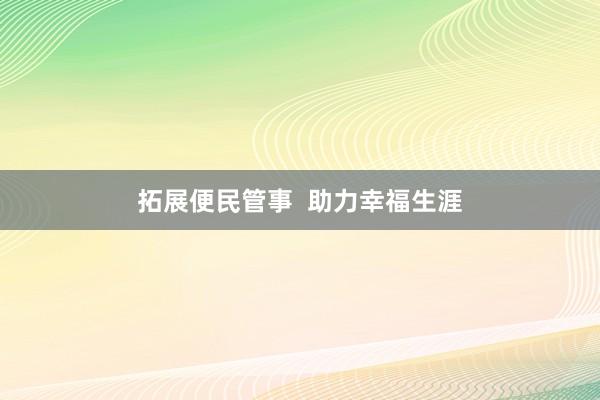 拓展便民管事  助力幸福生涯