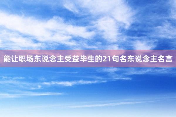 能让职场东说念主受益毕生的21句名东说念主名言