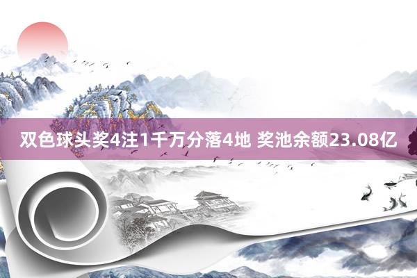 双色球头奖4注1千万分落4地 奖池余额23.08亿