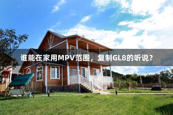 谁能在家用MPV范围，复制GL8的听说？