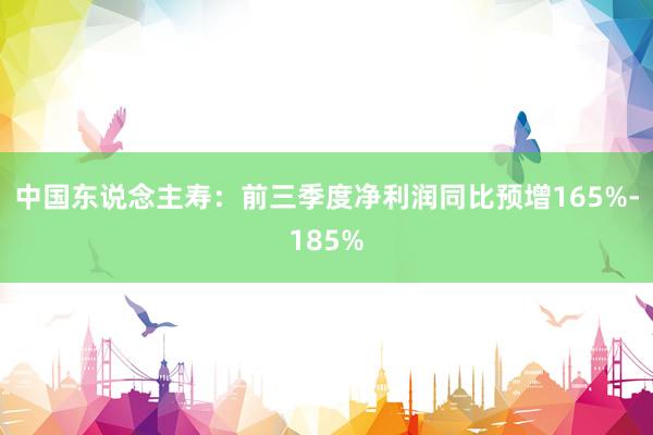 中国东说念主寿：前三季度净利润同比预增165%-185%