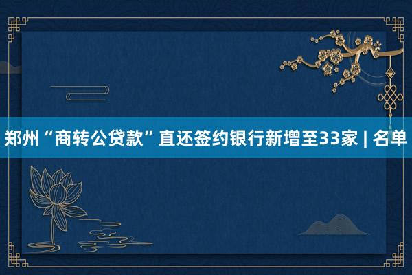 郑州“商转公贷款”直还签约银行新增至33家 | 名单