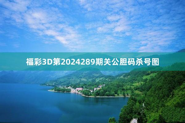 福彩3D第2024289期关公胆码杀号图