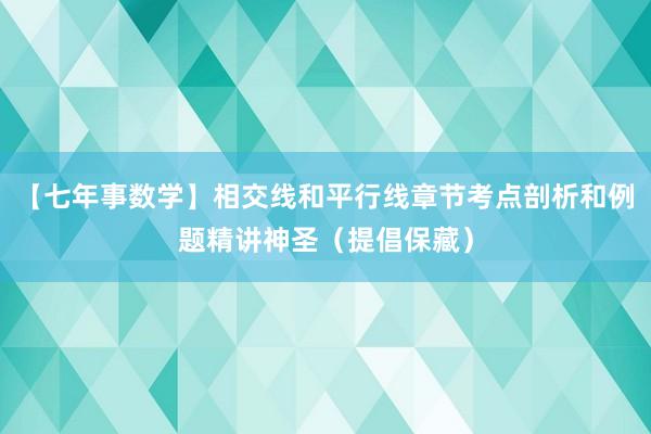 【七年事数学】相交线和平行线章节考点剖析和例题精讲神圣（提倡保藏）