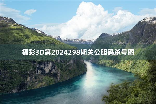 福彩3D第2024298期关公胆码杀号图