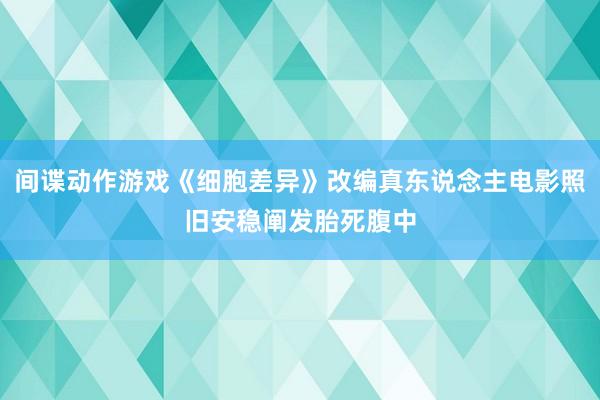 间谍动作游戏《细胞差异》改编真东说念主电影照旧安稳阐发胎死腹中